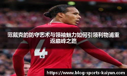 范戴克的防守艺术与领袖魅力如何引领利物浦重返巅峰之路