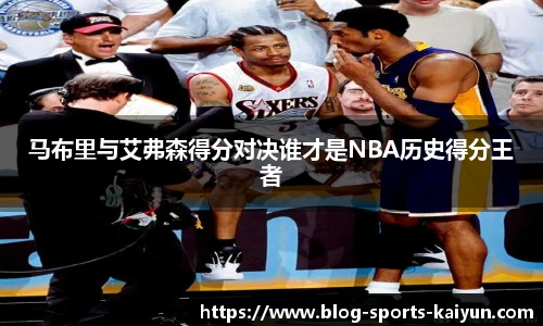 马布里与艾弗森得分对决谁才是NBA历史得分王者