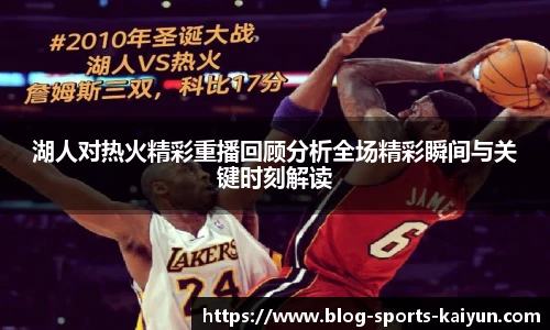 湖人对热火精彩重播回顾分析全场精彩瞬间与关键时刻解读