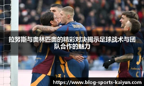 拉努斯与奥林匹奥的精彩对决揭示足球战术与团队合作的魅力