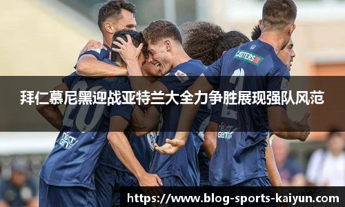 拜仁慕尼黑迎战亚特兰大全力争胜展现强队风范