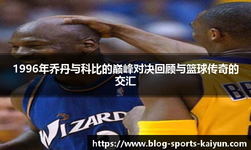 1996年乔丹与科比的巅峰对决回顾与篮球传奇的交汇