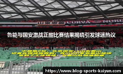 鲁能与国安激战正酣比赛结果揭晓引发球迷热议
