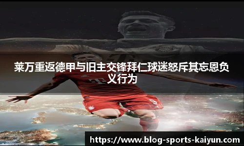 莱万重返德甲与旧主交锋拜仁球迷怒斥其忘恩负义行为